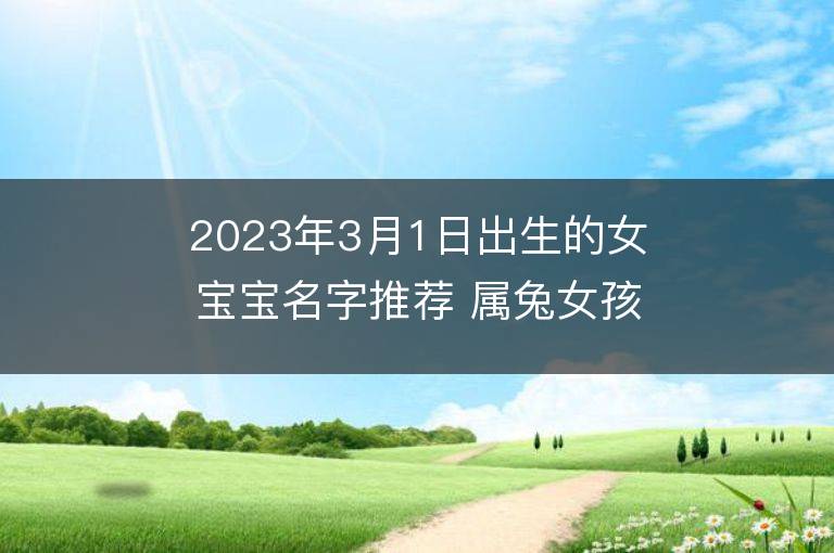 2023年3月1日出生的女宝宝名字推荐 属兔女孩宝取名大全