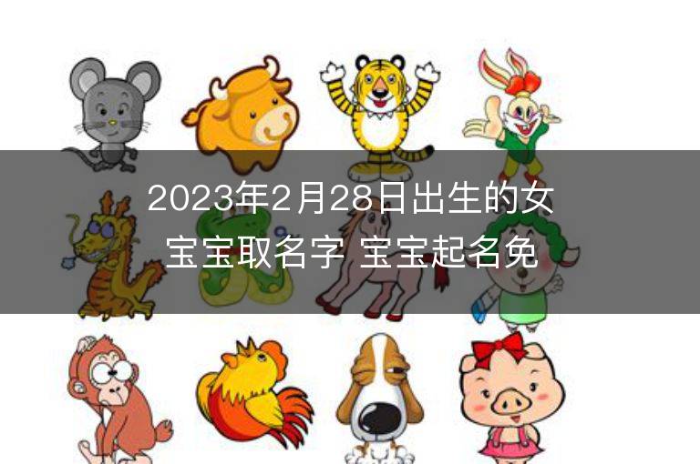 2023年2月28日出生的女宝宝取名字 宝宝起名免费取名字大全