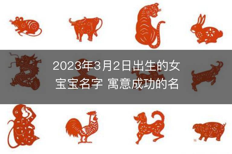 2023年3月2日出生的女宝宝名字 寓意成功的名字