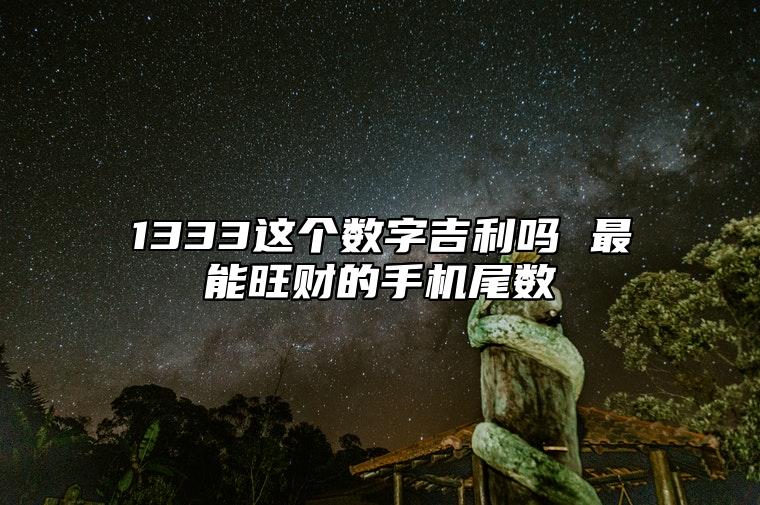 1333这个数字吉利吗 最能旺财的手机尾数 手机号码吉凶详解