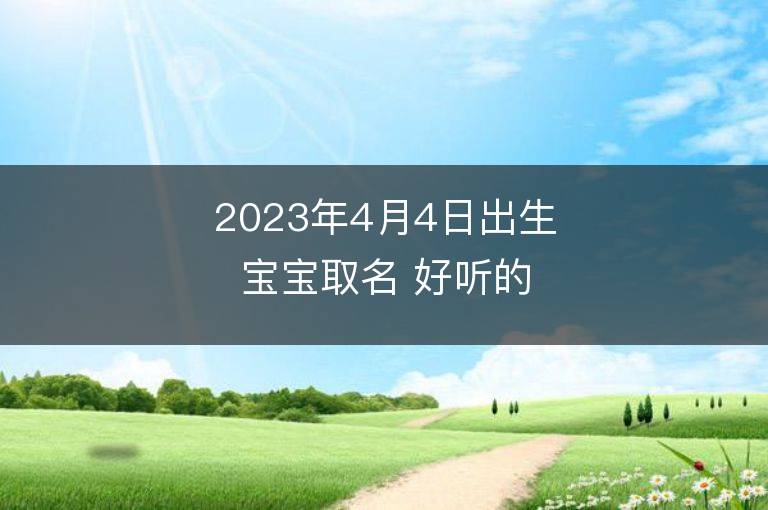 2023年4月4日出生宝宝取名 好听的女孩名字