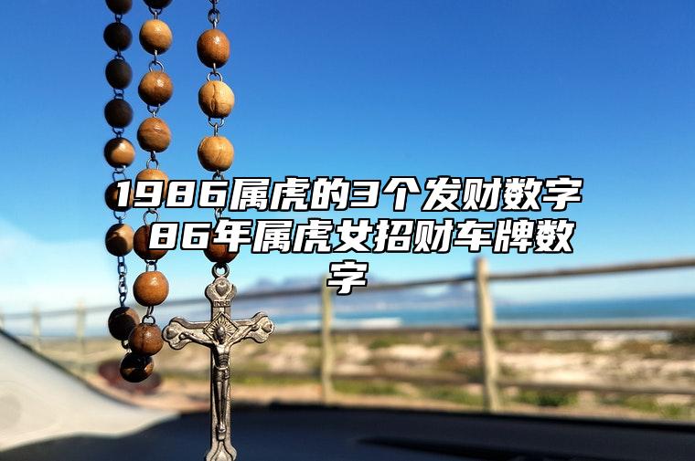 1986属虎的3个发财数字 86年属虎女招财车牌数字 什么手机号好