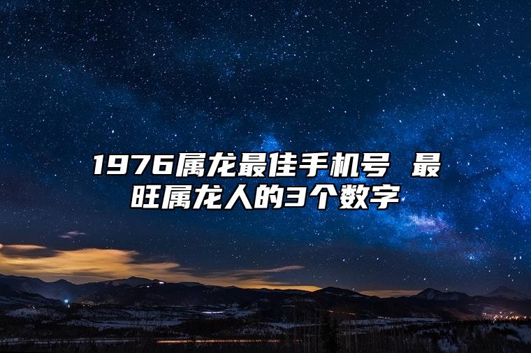 1976属龙最佳手机号 最旺属龙人的3个数字 旺运手机号码尾数