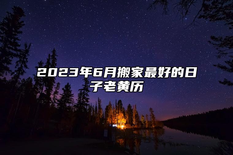 2023年6月搬家最好的日子老黄历 搬家吉日查询